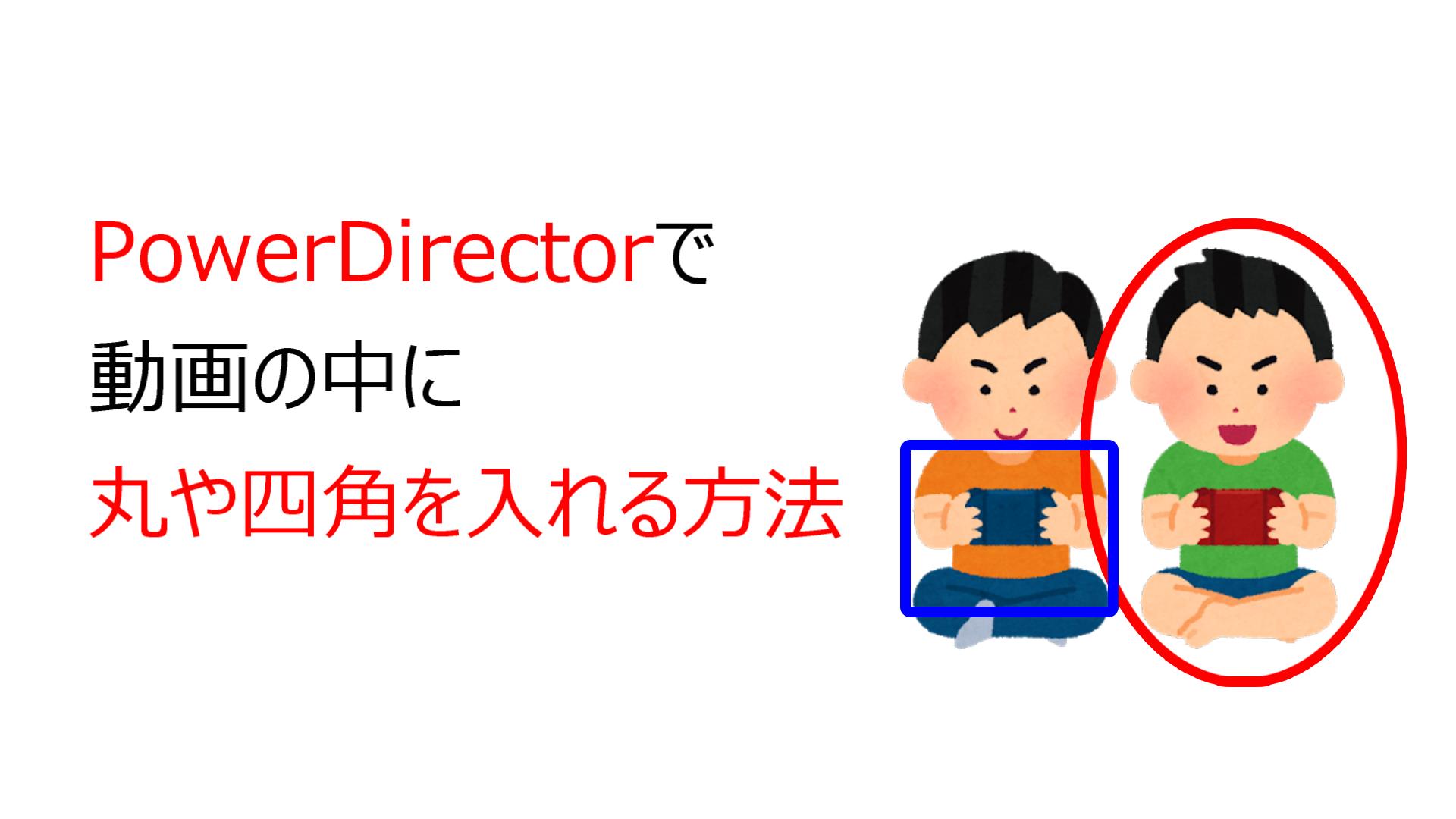 Powerdirectorで動画の中に丸や四角を入れる方法 動画編集 未知の世界に飛び込め